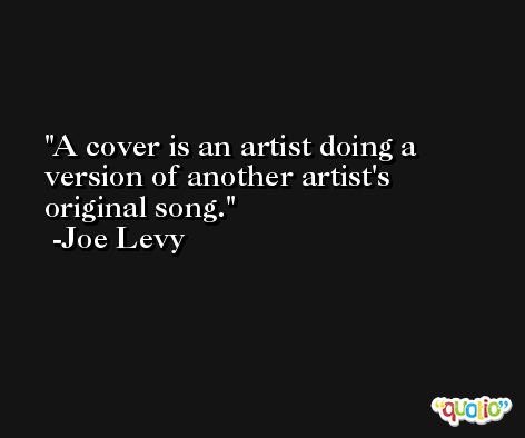 A cover is an artist doing a version of another artist's original song. -Joe Levy