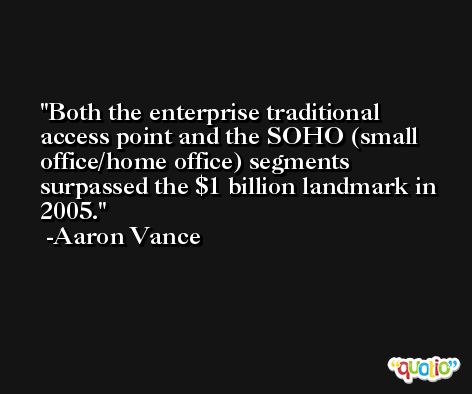 Both the enterprise traditional access point and the SOHO (small office/home office) segments surpassed the $1 billion landmark in 2005. -Aaron Vance