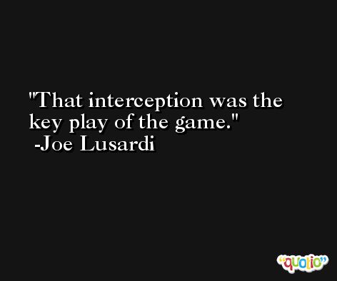 That interception was the key play of the game. -Joe Lusardi