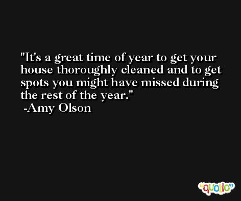 It's a great time of year to get your house thoroughly cleaned and to get spots you might have missed during the rest of the year. -Amy Olson