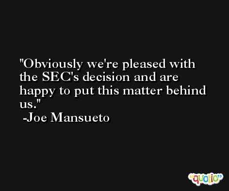 Obviously we're pleased with the SEC's decision and are happy to put this matter behind us. -Joe Mansueto