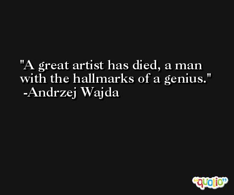 A great artist has died, a man with the hallmarks of a genius. -Andrzej Wajda