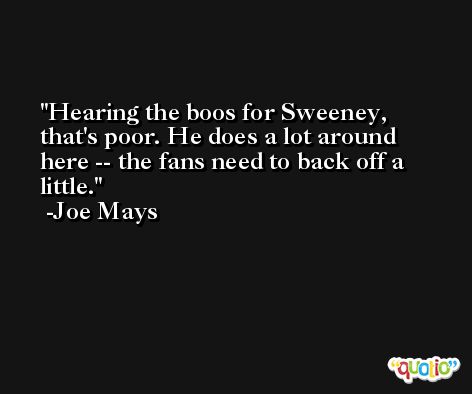 Hearing the boos for Sweeney, that's poor. He does a lot around here -- the fans need to back off a little. -Joe Mays
