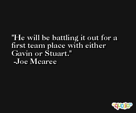 He will be battling it out for a first team place with either Gavin or Stuart. -Joe Mcaree