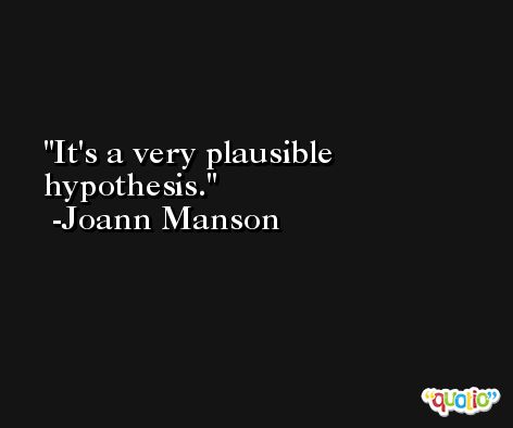 It's a very plausible hypothesis. -Joann Manson