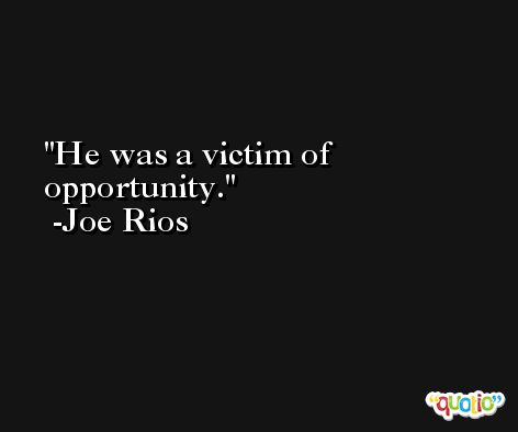 He was a victim of opportunity. -Joe Rios