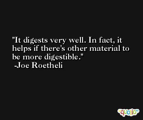 It digests very well. In fact, it helps if there's other material to be more digestible. -Joe Roetheli
