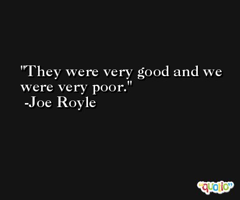 They were very good and we were very poor. -Joe Royle