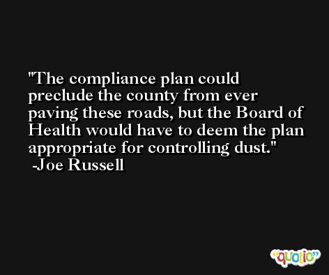 The compliance plan could preclude the county from ever paving these roads, but the Board of Health would have to deem the plan appropriate for controlling dust. -Joe Russell