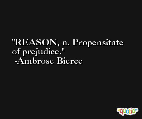 REASON, n. Propensitate of prejudice. -Ambrose Bierce