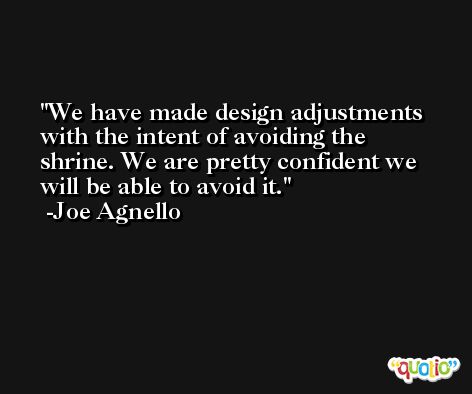 We have made design adjustments with the intent of avoiding the shrine. We are pretty confident we will be able to avoid it. -Joe Agnello
