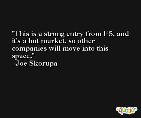 This is a strong entry from F5, and it's a hot market, so other companies will move into this space. -Joe Skorupa