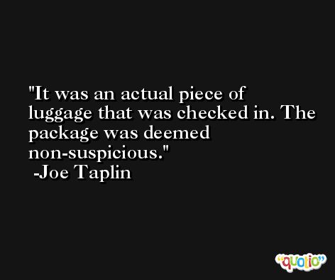 It was an actual piece of luggage that was checked in. The package was deemed non-suspicious. -Joe Taplin