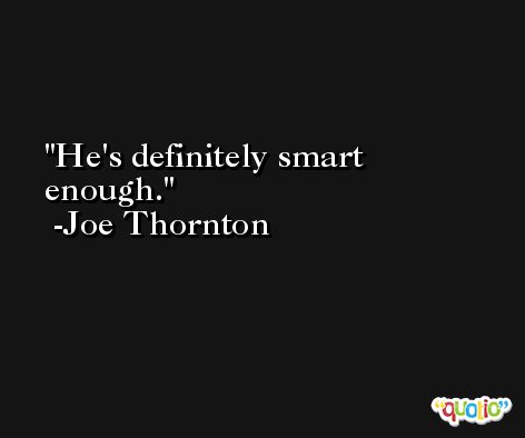 He's definitely smart enough. -Joe Thornton