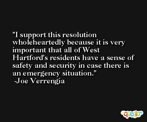 I support this resolution wholeheartedly because it is very important that all of West Hartford's residents have a sense of safety and security in case there is an emergency situation. -Joe Verrengia