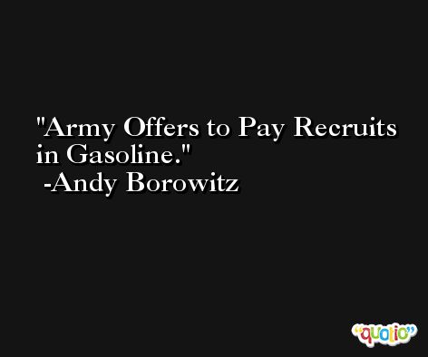 Army Offers to Pay Recruits in Gasoline. -Andy Borowitz