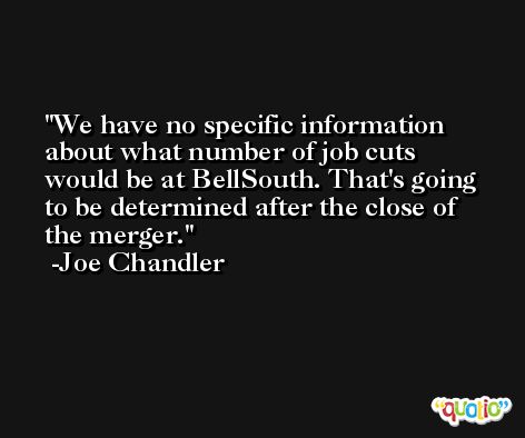We have no specific information about what number of job cuts would be at BellSouth. That's going to be determined after the close of the merger. -Joe Chandler