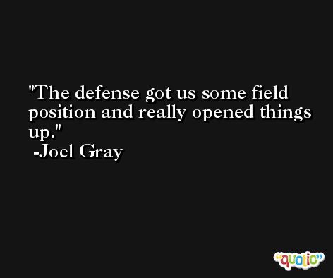 The defense got us some field position and really opened things up. -Joel Gray