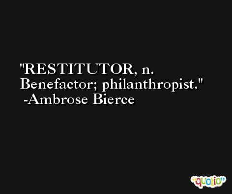 RESTITUTOR, n. Benefactor; philanthropist. -Ambrose Bierce