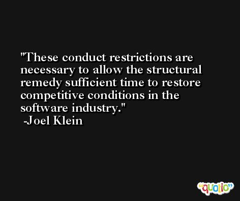 These conduct restrictions are necessary to allow the structural remedy sufficient time to restore competitive conditions in the software industry. -Joel Klein