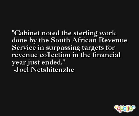 Cabinet noted the sterling work done by the South African Revenue Service in surpassing targets for revenue collection in the financial year just ended. -Joel Netshitenzhe