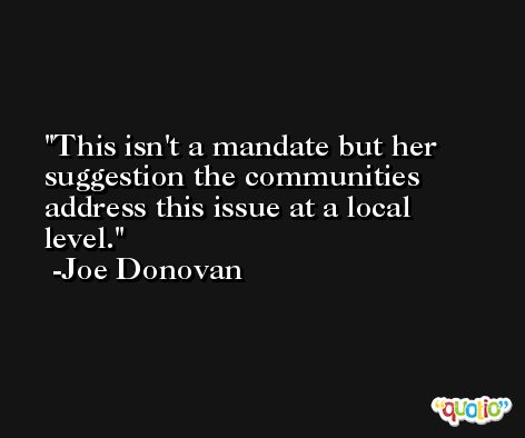 This isn't a mandate but her suggestion the communities address this issue at a local level. -Joe Donovan