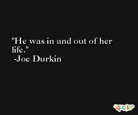 He was in and out of her life. -Joe Durkin