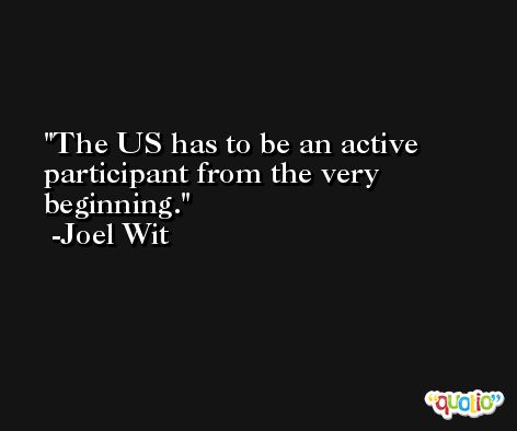 The US has to be an active participant from the very beginning. -Joel Wit