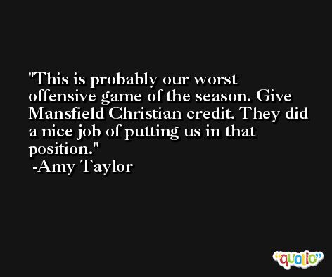 This is probably our worst offensive game of the season. Give Mansfield Christian credit. They did a nice job of putting us in that position. -Amy Taylor