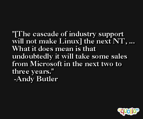 [The cascade of industry support will not make Linux] the next NT, ... What it does mean is that undoubtedly it will take some sales from Microsoft in the next two to three years. -Andy Butler