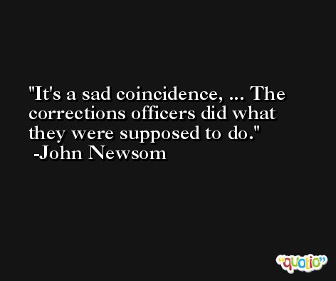 It's a sad coincidence, ... The corrections officers did what they were supposed to do. -John Newsom