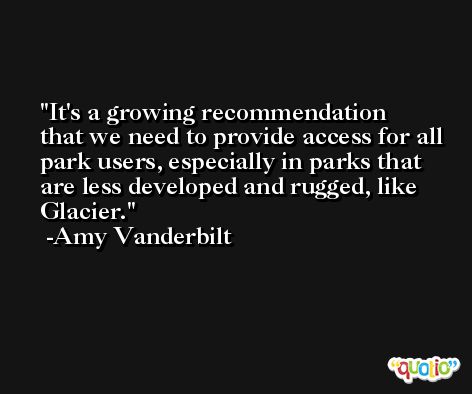 It's a growing recommendation that we need to provide access for all park users, especially in parks that are less developed and rugged, like Glacier. -Amy Vanderbilt