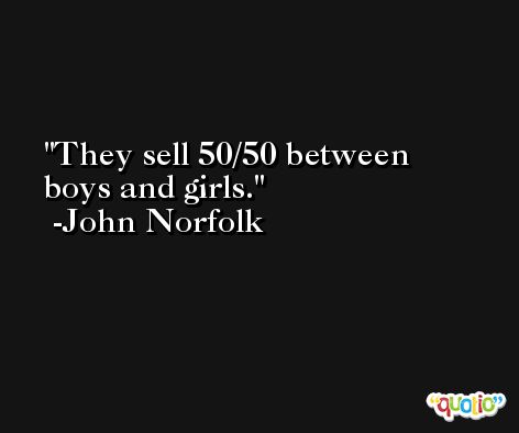 They sell 50/50 between boys and girls. -John Norfolk