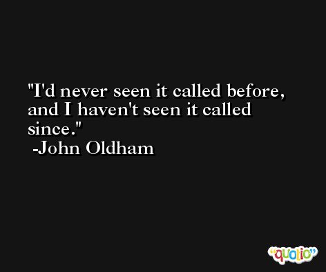 I'd never seen it called before, and I haven't seen it called since. -John Oldham
