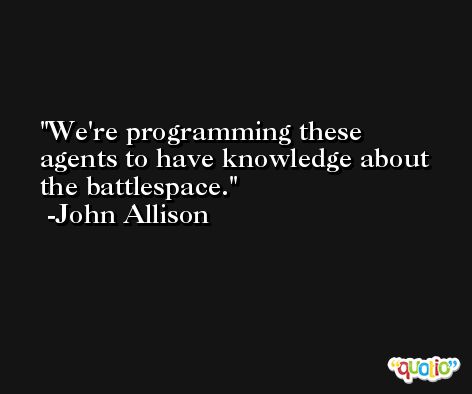 We're programming these agents to have knowledge about the battlespace. -John Allison