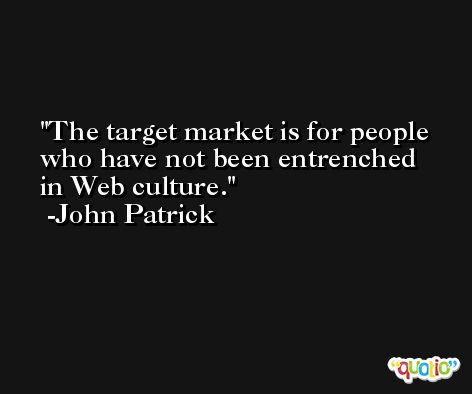The target market is for people who have not been entrenched in Web culture. -John Patrick