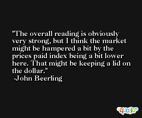 The overall reading is obviously very strong, but I think the market might be hampered a bit by the prices paid index being a bit lower here. That might be keeping a lid on the dollar. -John Beerling