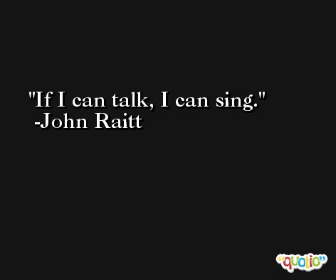 If I can talk, I can sing. -John Raitt