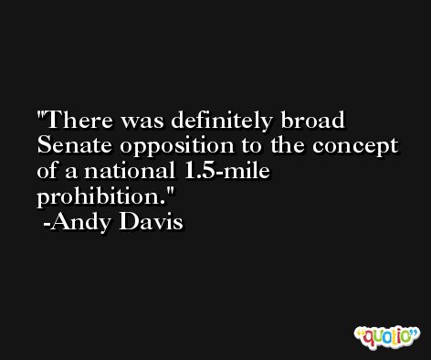 There was definitely broad Senate opposition to the concept of a national 1.5-mile prohibition. -Andy Davis