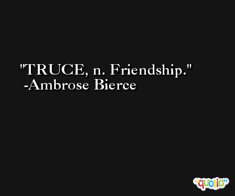 TRUCE, n. Friendship. -Ambrose Bierce