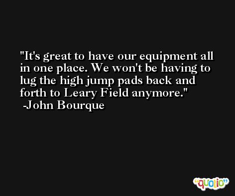 It's great to have our equipment all in one place. We won't be having to lug the high jump pads back and forth to Leary Field anymore. -John Bourque
