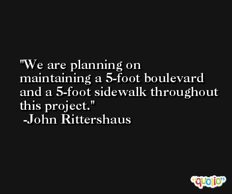 We are planning on maintaining a 5-foot boulevard and a 5-foot sidewalk throughout this project. -John Rittershaus
