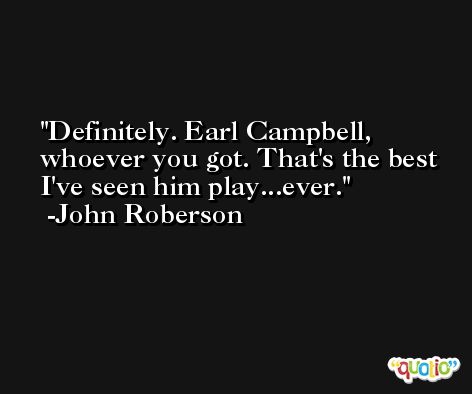 Definitely. Earl Campbell, whoever you got. That's the best I've seen him play...ever. -John Roberson