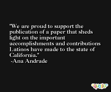 We are proud to support the publication of a paper that sheds light on the important accomplishments and contributions Latinos have made to the state of California. -Ana Andrade