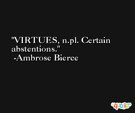 VIRTUES, n.pl. Certain abstentions. -Ambrose Bierce