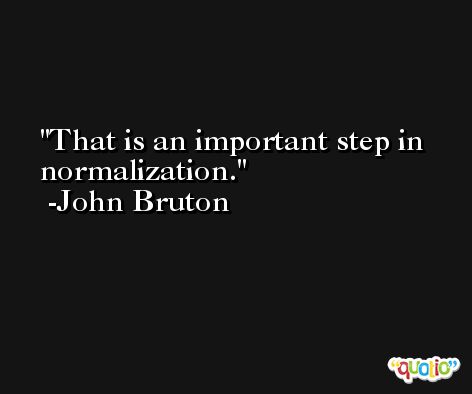 That is an important step in normalization. -John Bruton