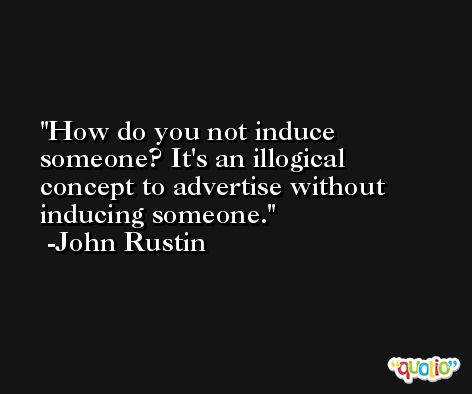 How do you not induce someone? It's an illogical concept to advertise without inducing someone. -John Rustin
