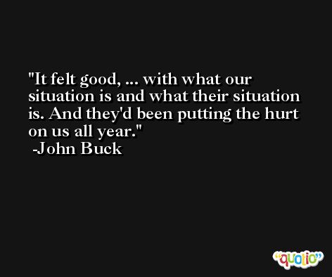 It felt good, ... with what our situation is and what their situation is. And they'd been putting the hurt on us all year. -John Buck