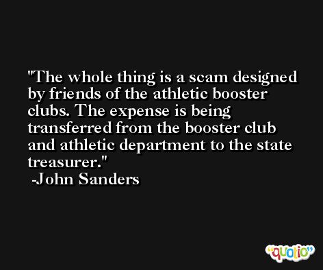 The whole thing is a scam designed by friends of the athletic booster clubs. The expense is being transferred from the booster club and athletic department to the state treasurer. -John Sanders