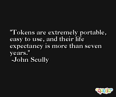 Tokens are extremely portable, easy to use, and their life expectancy is more than seven years. -John Scully